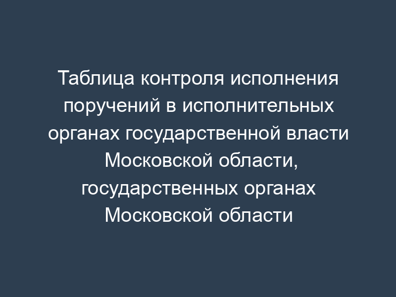 Таблица контроля исполнения поручений в исполнительных органах государственной власти Московской области, государственных органах Московской области