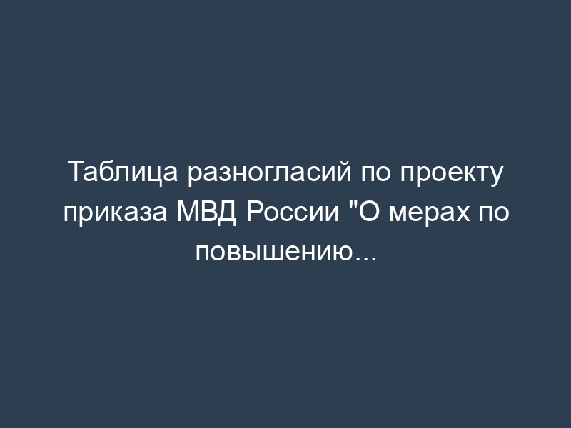 Таблица разногласий по проекту приказа МВД России "О мерах по повышению...
