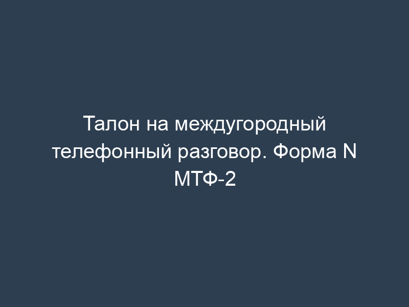 Талон на междугородный телефонный разговор. Форма N МТФ-2