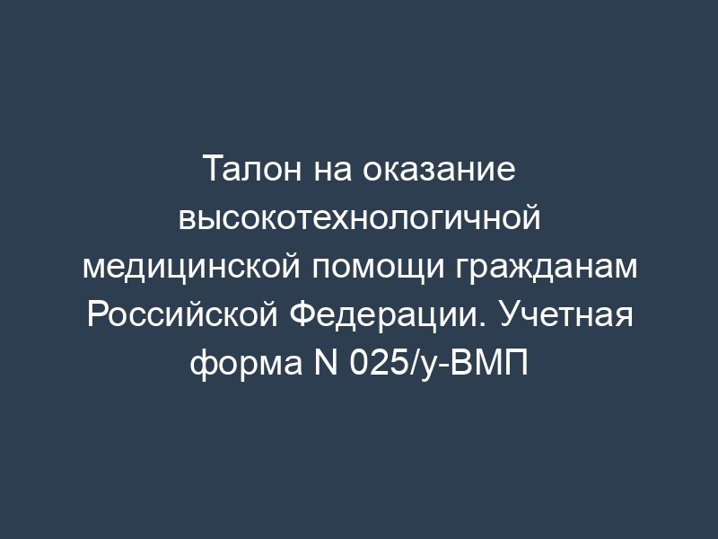 Талон на оказание высокотехнологичной медицинской помощи гражданам Российской Федерации. Учетная форма N 025/у-ВМП