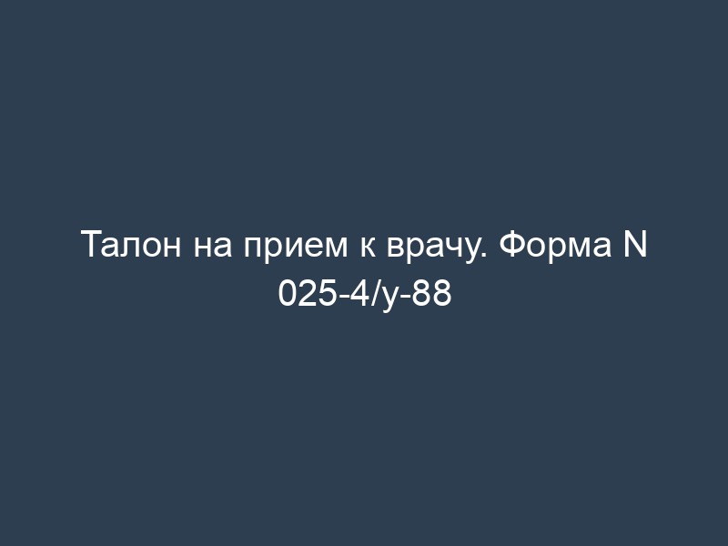 Талон на прием к врачу. Форма N 025-4/у-88