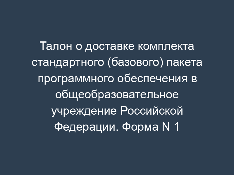 Талон о доставке комплекта стандартного (базового) пакета программного обеспечения в общеобразовательное учреждение Российской Федерации. Форма N 1