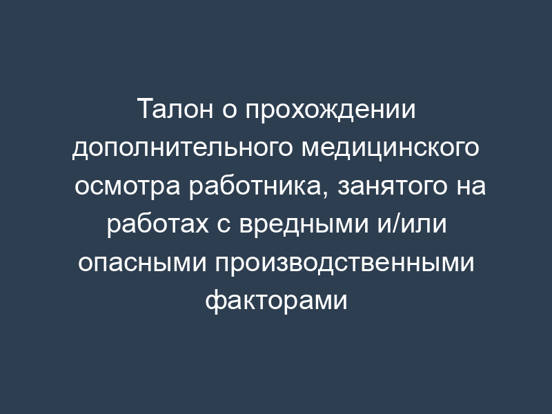 Талон о прохождении дополнительного медицинского осмотра работника, занятого на работах с вредными и/или опасными производственными факторами