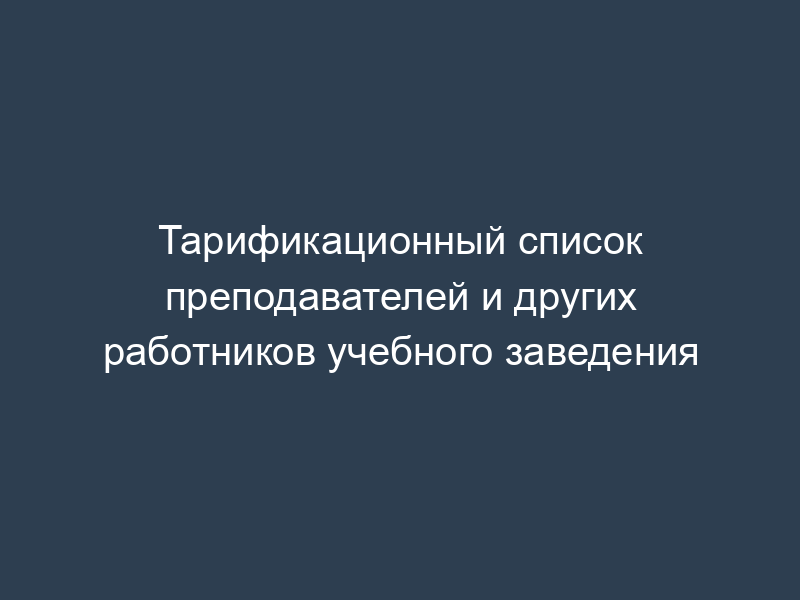 Тарификационный список преподавателей и других работников учебного заведения