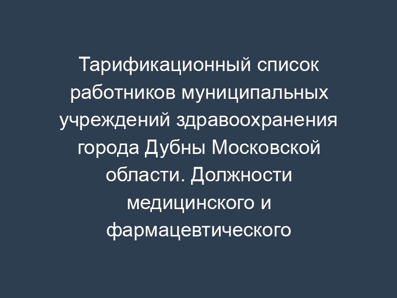 Тарификационный список работников муниципальных учреждений здравоохранения города Дубны Московской области. Должности медицинского и фармацевтического персонала. Форма N 2