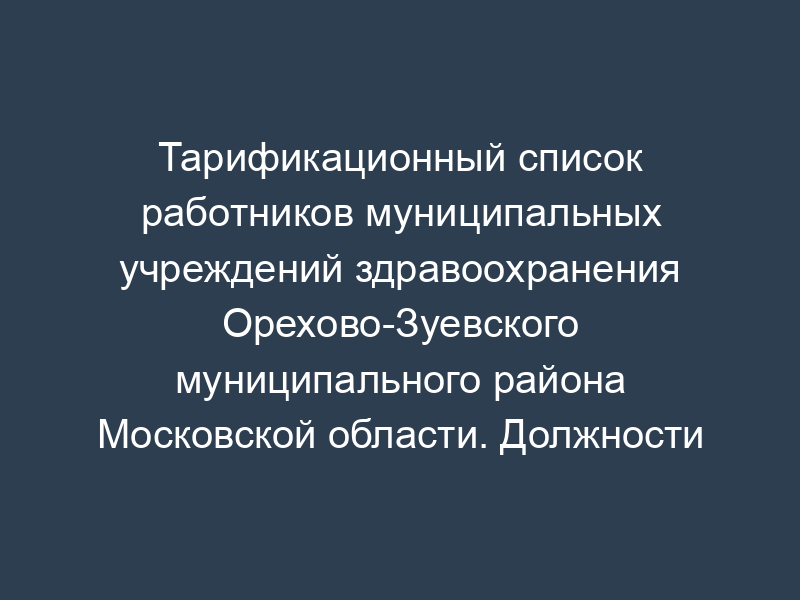 Тарификационный список работников муниципальных учреждений здравоохранения Орехово-Зуевского муниципального района Московской области. Должности руководителей