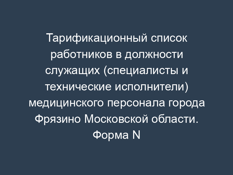 Тарификационный список работников в должности служащих (специалисты и технические исполнители) медицинского персонала города Фрязино Московской области. Форма N 3