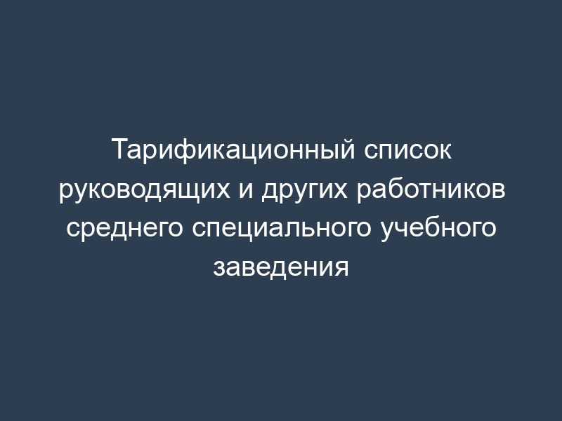 Тарификационный список руководящих и других работников среднего специального учебного заведения