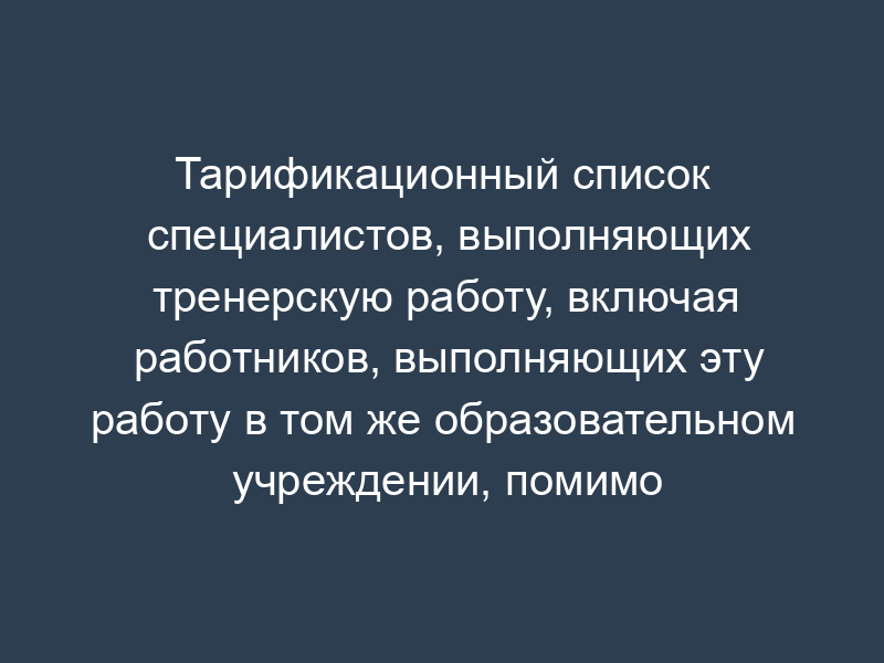 Тарификационный список специалистов, выполняющих тренерскую работу, включая работников, выполняющих эту работу в том же образовательном учреждении, помимо основной работы в г. Дубна Московской области