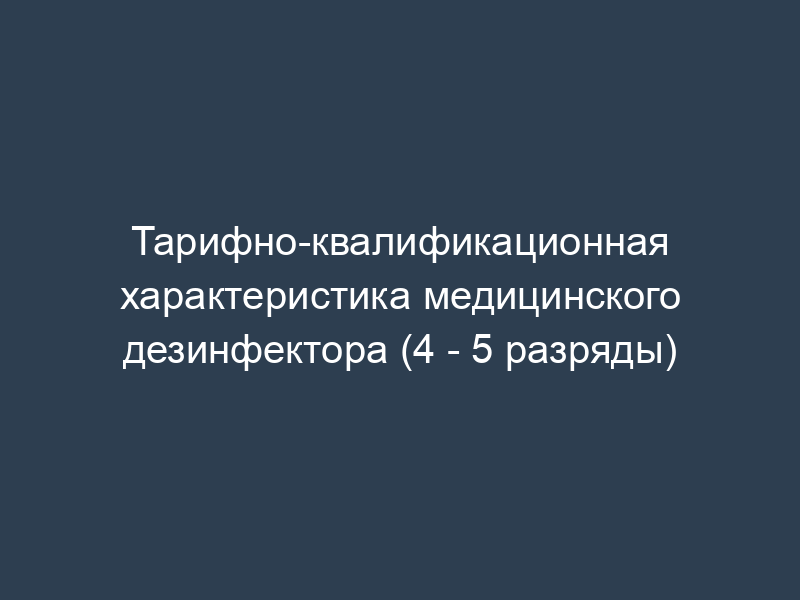 Тарифно-квалификационная характеристика медицинского дезинфектора (4 - 5 разряды)