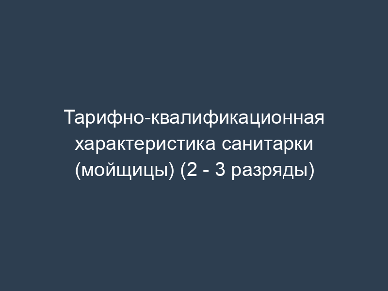 Тарифно-квалификационная характеристика санитарки (мойщицы) (2 - 3 разряды)