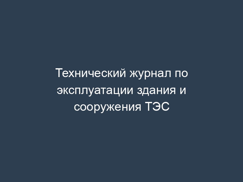 Технический журнал по эксплуатации здания и сооружения ТЭС