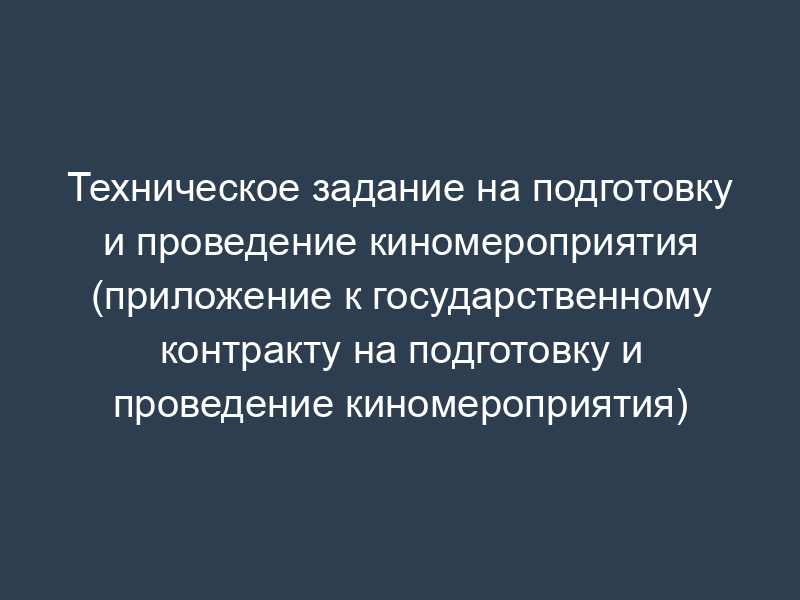 Техническое задание на подготовку и проведение киномероприятия (приложение к государственному контракту на подготовку и проведение киномероприятия)