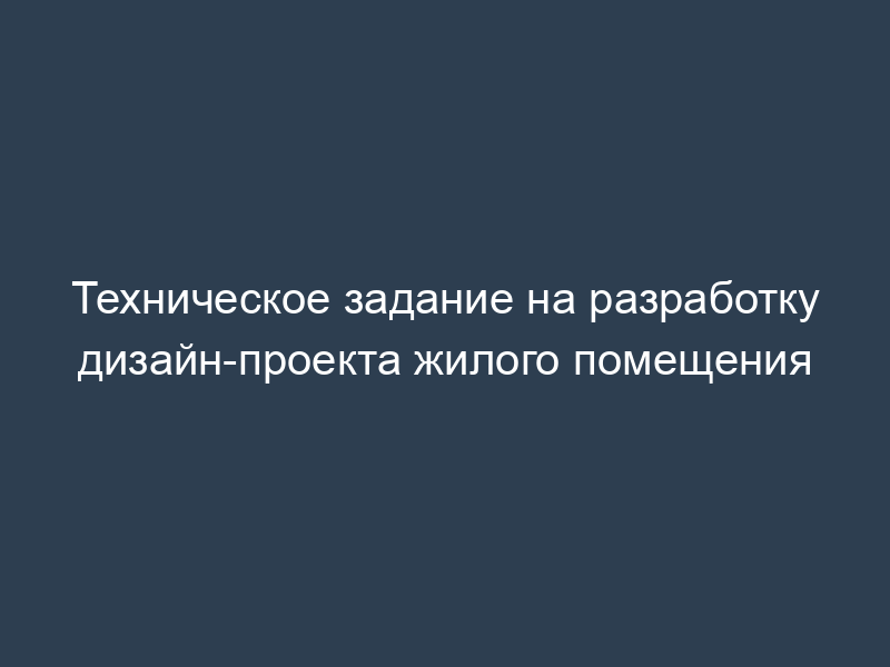 Техническое задание на разработку дизайн-проекта жилого помещения