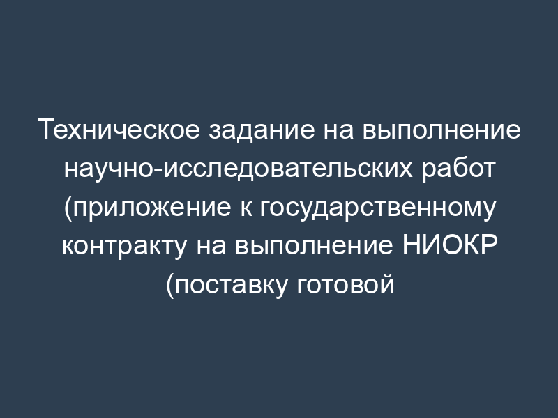 Техническое задание на выполнение научно-исследовательских работ (приложение к государственному контракту на выполнение НИОКР (поставку готовой научно-технической продукции по теме: "Научное исследование по выработке критериев технического состояния транспортных средств, допускаемых к эксплуатации по условиям безопасности дорожного движения"))