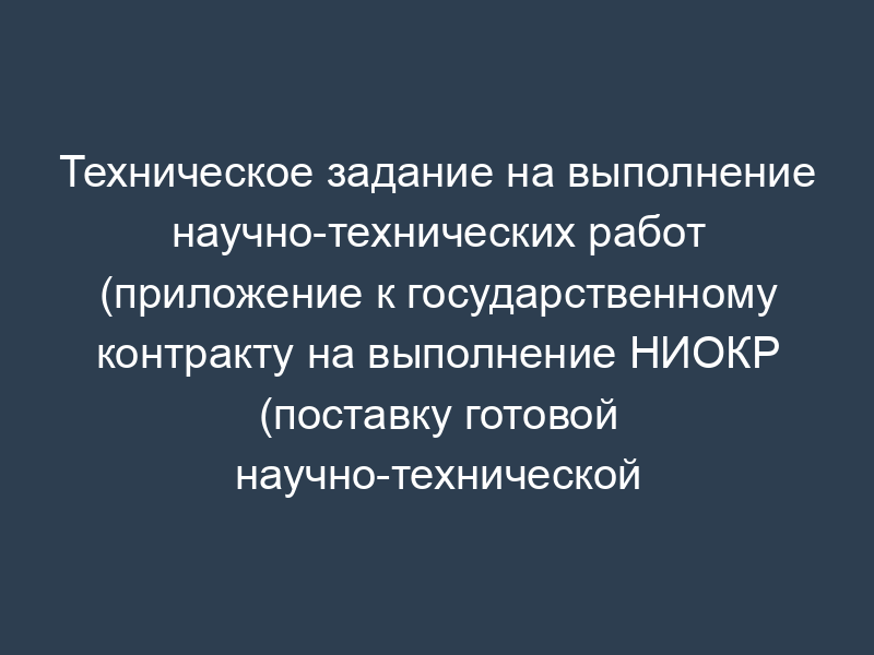 Техническое задание на выполнение научно-технических работ (приложение к государственному контракту на выполнение НИОКР (поставку готовой научно-технической продукции по теме: "Проведение научных исследований нормативно-правового и методического обеспечения системы повышения квалификации и профессионального мастерства водителей транспортных средств. Подготовка предложений по ее совершенствованию"))