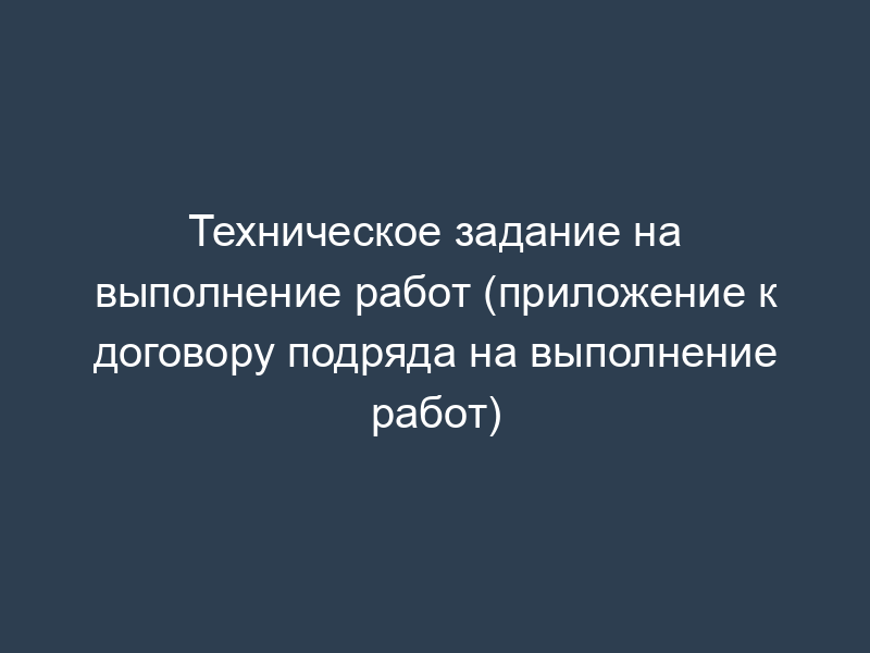 Техническое задание на выполнение работ (приложение к договору подряда на выполнение работ)