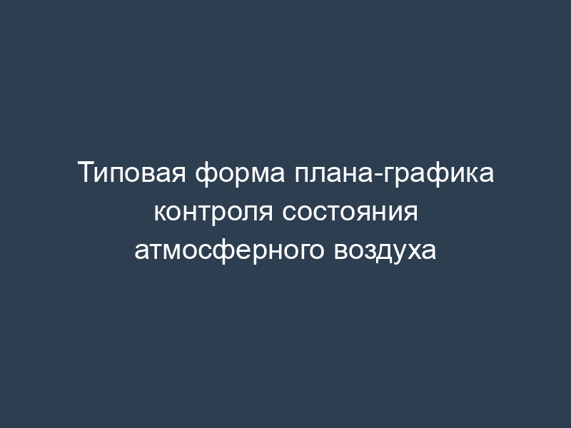 Типовая форма плана-графика контроля состояния атмосферного воздуха