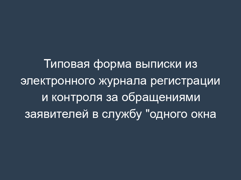 Типовая форма выписки из электронного журнала регистрации и контроля за обращениями заявителей в службу "одного окна