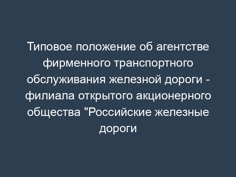 Типовое положение об агентстве фирменного транспортного обслуживания железной дороги - филиала открытого акционерного общества "Российские железные дороги