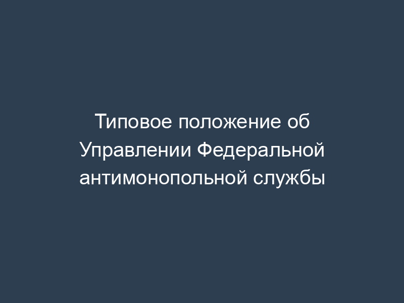 Типовое положение об Управлении Федеральной антимонопольной службы