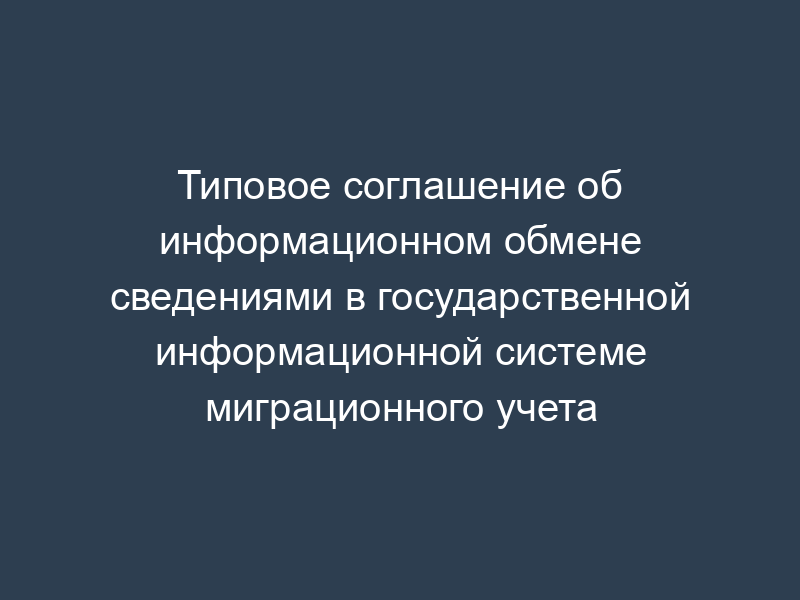 Типовое соглашение об информационном обмене сведениями в государственной информационной системе миграционного учета