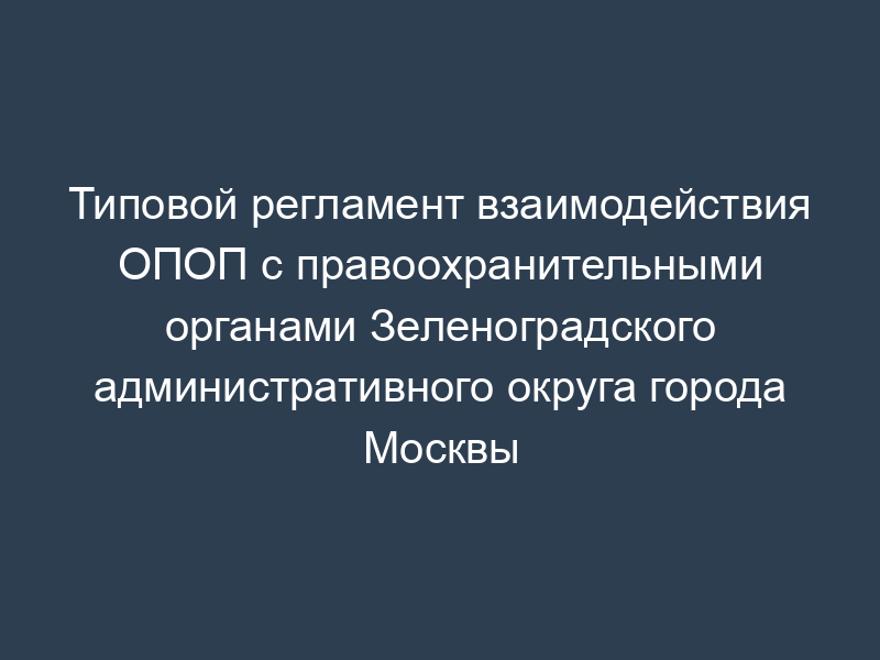 Типовой регламент взаимодействия ОПОП с правоохранительными органами Зеленоградского административного округа города Москвы