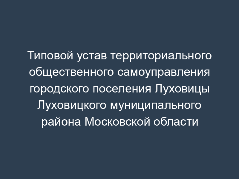 Типовой устав территориального общественного самоуправления городского поселения Луховицы Луховицкого муниципального района Московской области