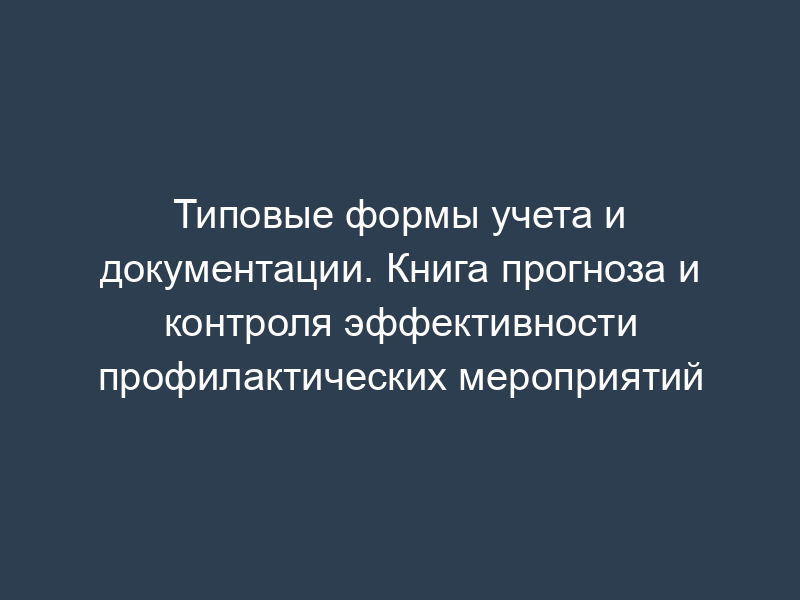 Типовые формы учета и документации. Книга прогноза и контроля эффективности профилактических мероприятий