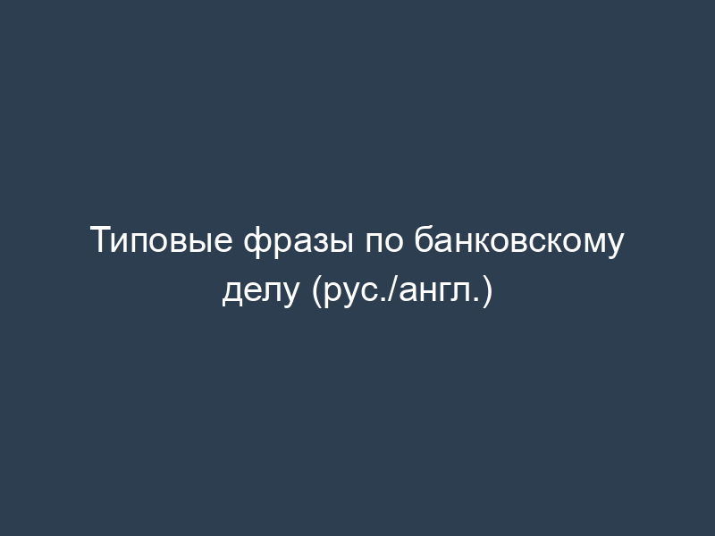 Типовые фразы по банковскому делу (рус./англ.)