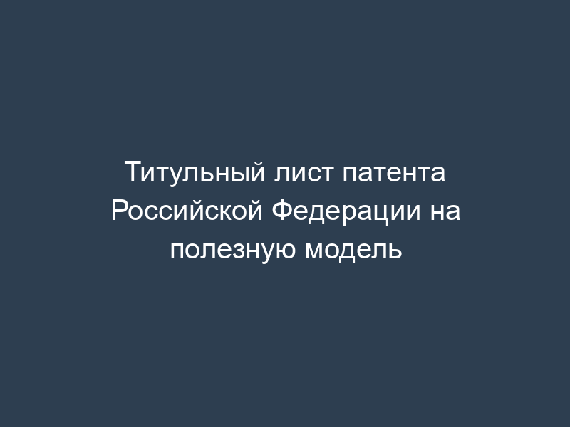 Титульный лист патента Российской Федерации на полезную модель