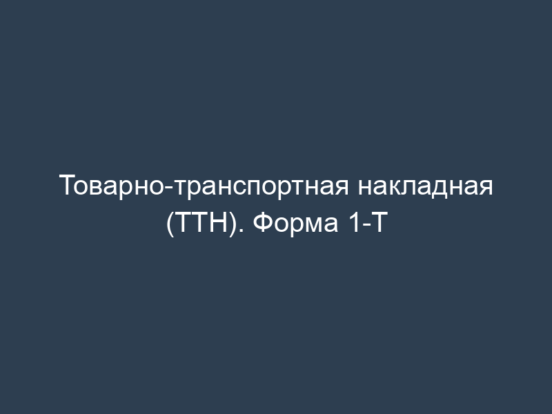 Товарно-транспортная накладная (ТТН). Форма 1-Т