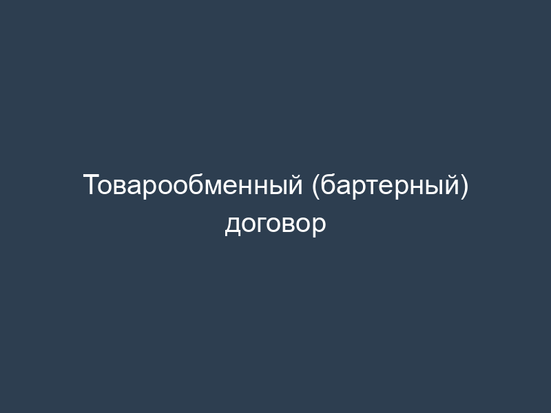 Товарообменный (бартерный) договор