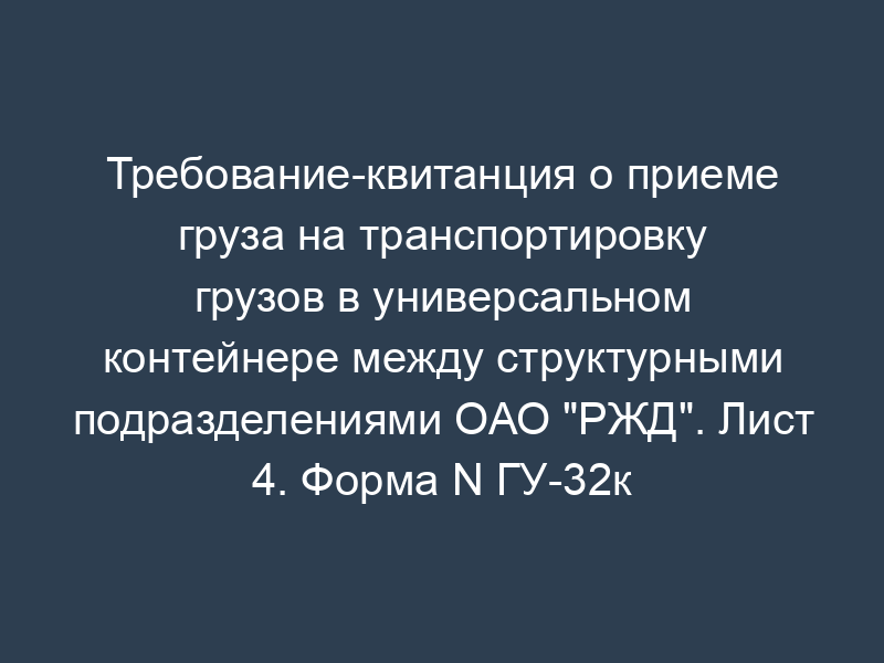 Требование-квитанция о приеме груза на транспортировку грузов в универсальном контейнере между структурными подразделениями ОАО "РЖД". Лист 4. Форма N ГУ-32к