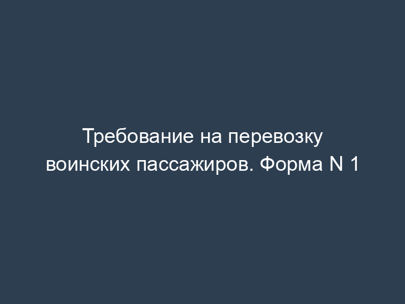 Требование на перевозку воинских пассажиров. Форма N 1