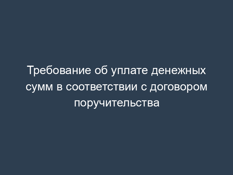 Требование об уплате денежных сумм в соответствии с договором поручительства