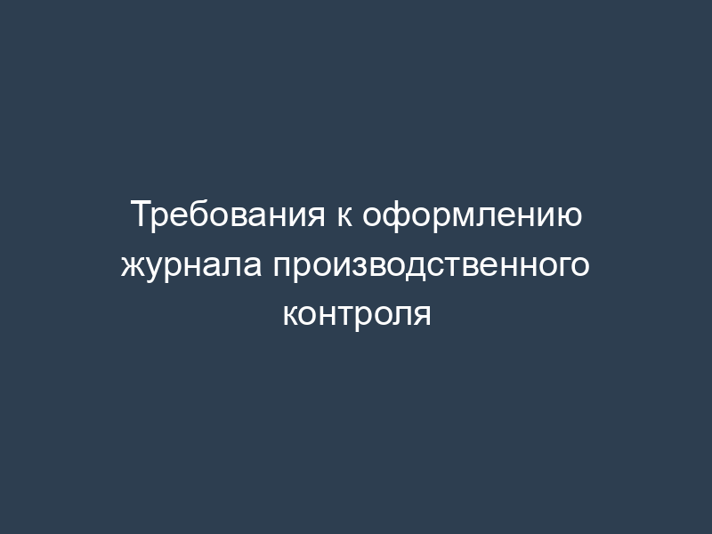 Требования к оформлению журнала производственного контроля