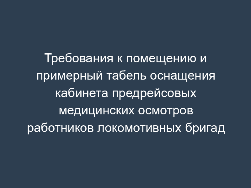Требования к помещению и примерный табель оснащения кабинета предрейсовых медицинских осмотров работников локомотивных бригад