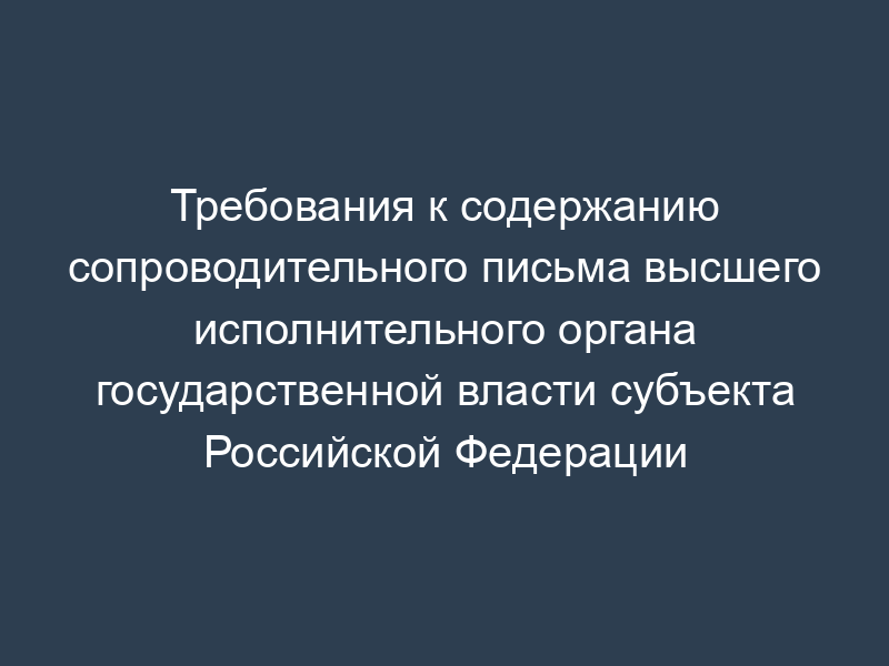 Требования к содержанию сопроводительного письма высшего исполнительного органа государственной власти субъекта Российской Федерации