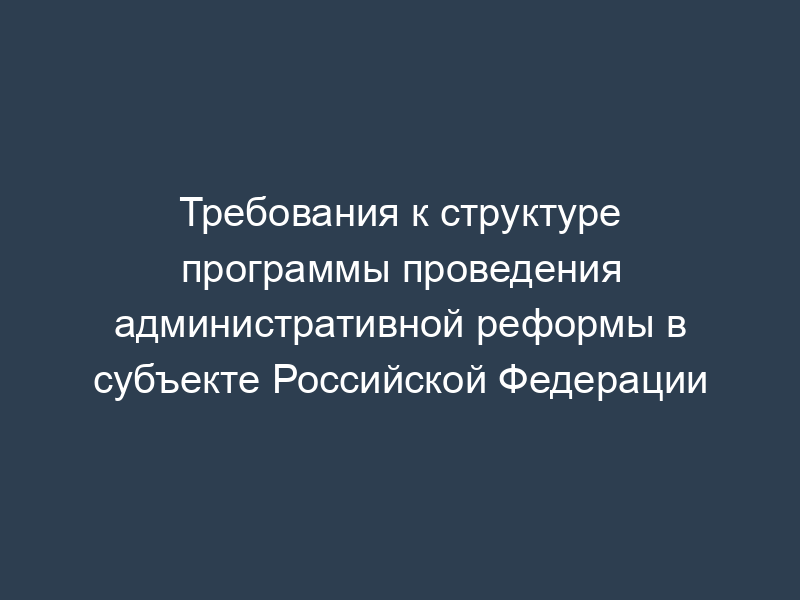 Требования к структуре программы проведения административной реформы в субъекте Российской Федерации