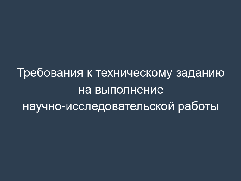 Требования к техническому заданию на выполнение научно-исследовательской работы