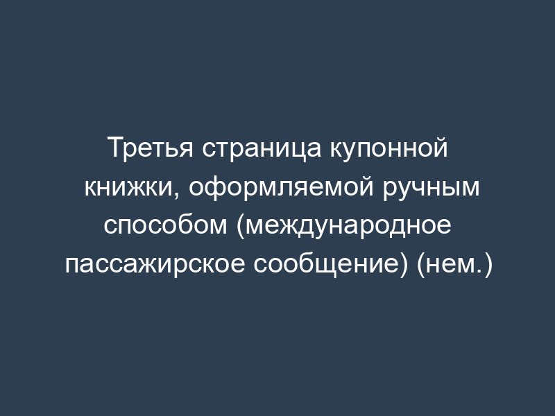 Третья страница купонной книжки, оформляемой ручным способом (международное пассажирское сообщение) (нем.)