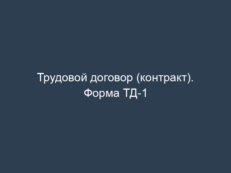 Трудовой договор (контракт). Форма ТД-1