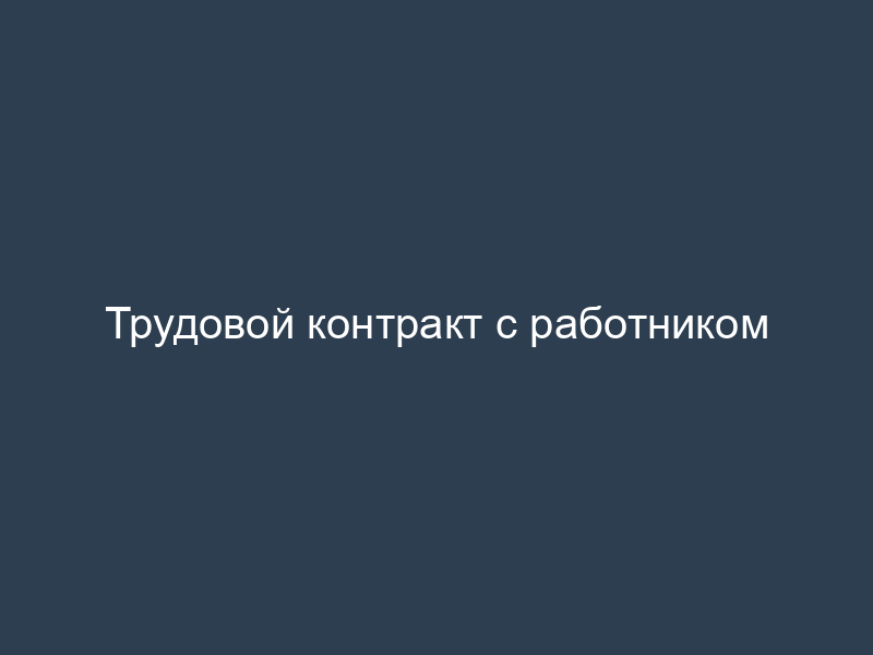 Трудовой контракт с работником