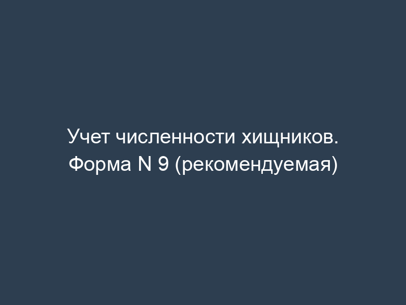 Учет численности хищников. Форма N 9 (рекомендуемая)