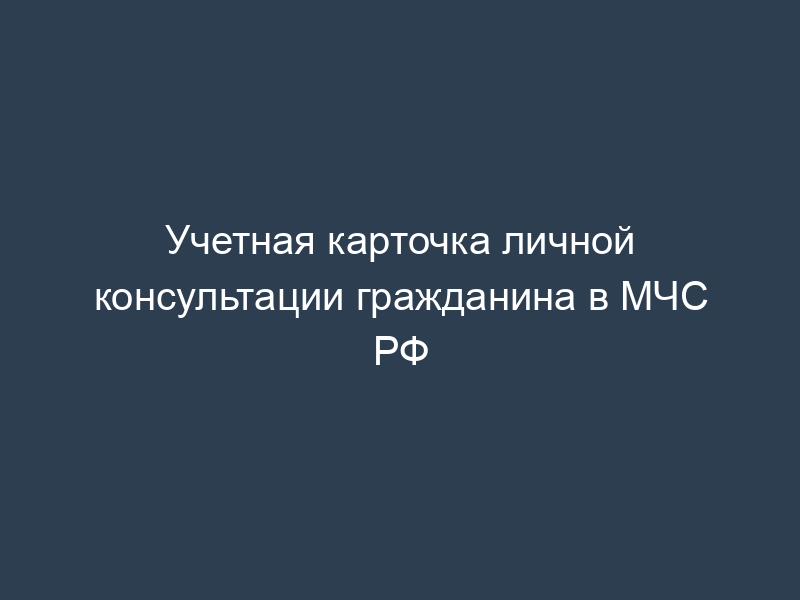 Учетная карточка личной консультации гражданина в МЧС РФ