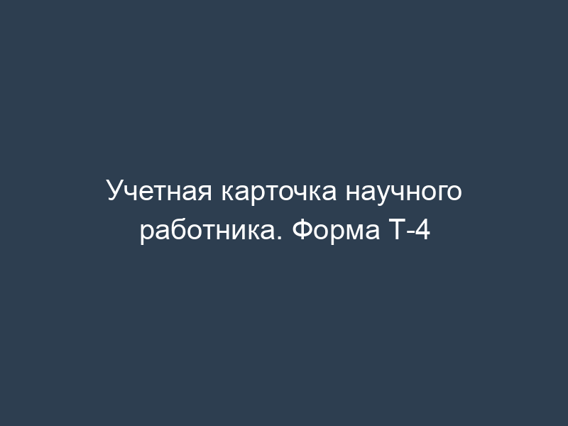 Учетная карточка научного работника. Форма Т-4