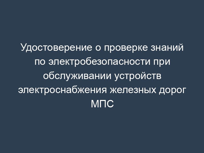 Удостоверение о проверке знаний по электробезопасности при обслуживании устройств электроснабжения железных дорог МПС