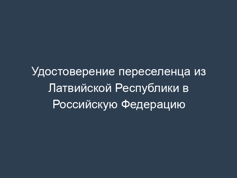Удостоверение переселенца из Латвийской Республики в Российскую Федерацию