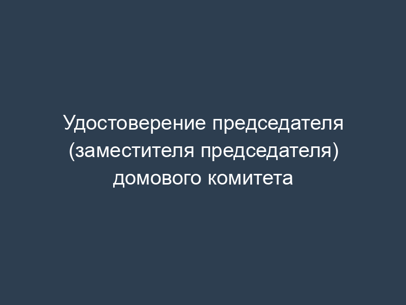 Удостоверение председателя (заместителя председателя) домового комитета